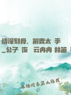 情深刻骨，前妻太搶手